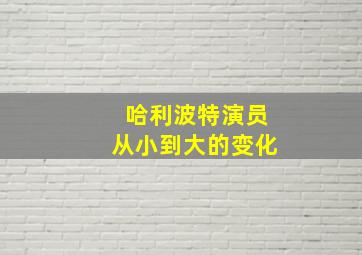 哈利波特演员从小到大的变化