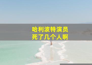 哈利波特演员死了几个人啊