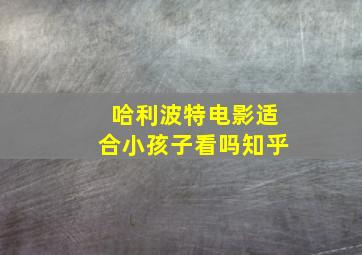 哈利波特电影适合小孩子看吗知乎