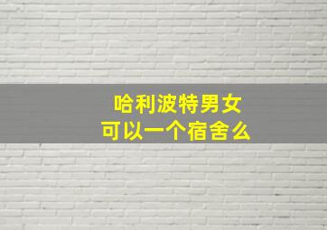 哈利波特男女可以一个宿舍么