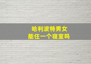 哈利波特男女能住一个寝室吗