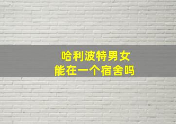 哈利波特男女能在一个宿舍吗