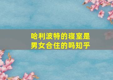 哈利波特的寝室是男女合住的吗知乎