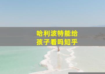 哈利波特能给孩子看吗知乎