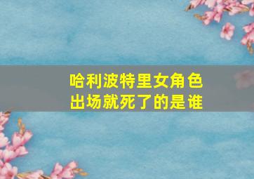 哈利波特里女角色出场就死了的是谁