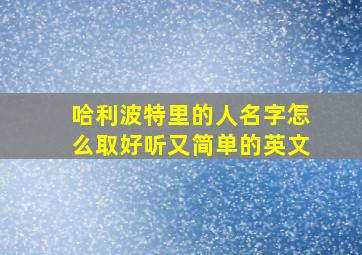 哈利波特里的人名字怎么取好听又简单的英文