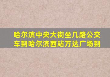 哈尔滨中央大街坐几路公交车到哈尔滨西站万达广场到