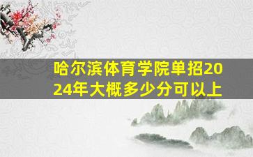 哈尔滨体育学院单招2024年大概多少分可以上