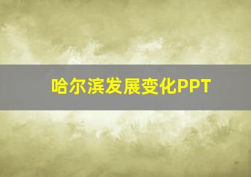 哈尔滨发展变化PPT