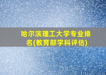 哈尔滨理工大学专业排名(教育部学科评估)