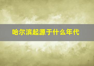 哈尔滨起源于什么年代