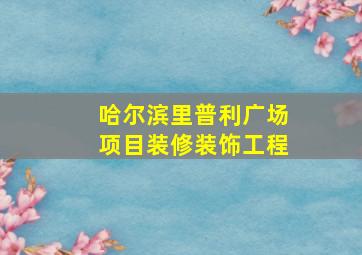 哈尔滨里普利广场项目装修装饰工程