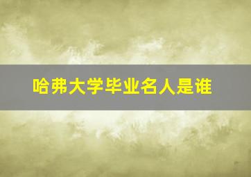 哈弗大学毕业名人是谁