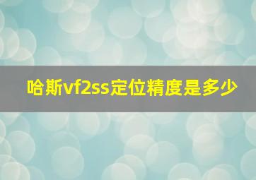 哈斯vf2ss定位精度是多少