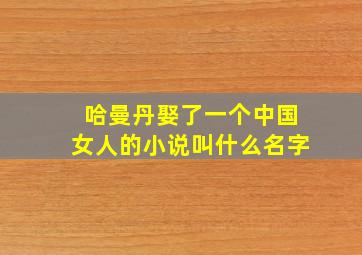 哈曼丹娶了一个中国女人的小说叫什么名字