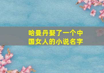 哈曼丹娶了一个中国女人的小说名字