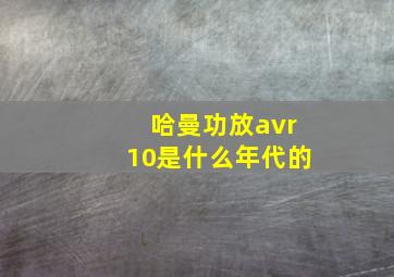 哈曼功放avr10是什么年代的