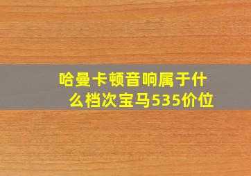 哈曼卡顿音响属于什么档次宝马535价位