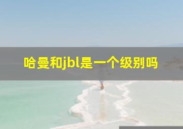 哈曼和jbl是一个级别吗