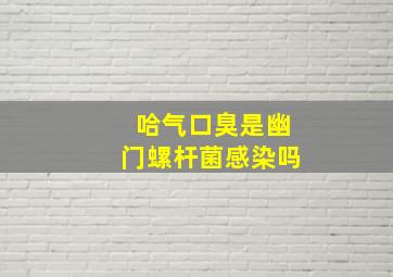 哈气口臭是幽门螺杆菌感染吗