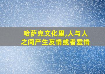 哈萨克文化里,人与人之间产生友情或者爱情