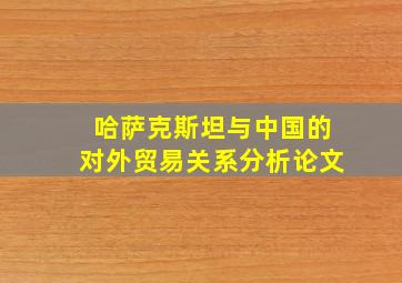 哈萨克斯坦与中国的对外贸易关系分析论文