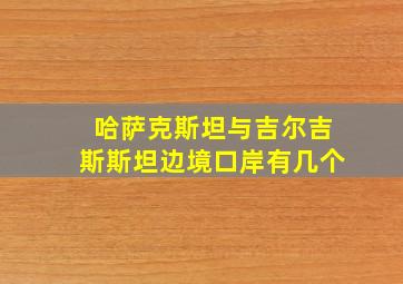 哈萨克斯坦与吉尔吉斯斯坦边境口岸有几个