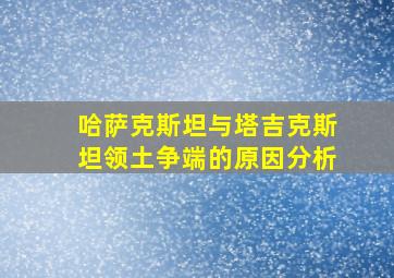 哈萨克斯坦与塔吉克斯坦领土争端的原因分析