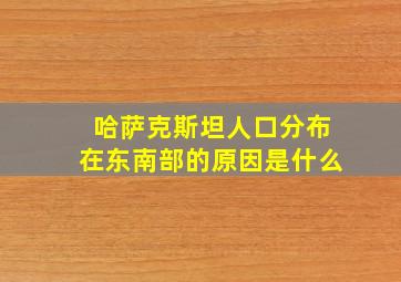 哈萨克斯坦人口分布在东南部的原因是什么