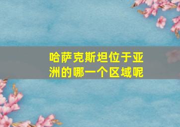 哈萨克斯坦位于亚洲的哪一个区域呢