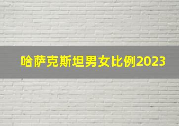 哈萨克斯坦男女比例2023