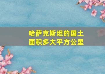 哈萨克斯坦的国土面积多大平方公里