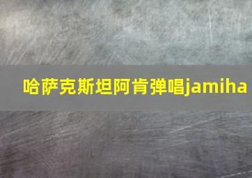 哈萨克斯坦阿肯弹唱jamiha