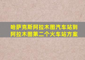 哈萨克斯阿拉木图汽车站到阿拉木图第二个火车站方案