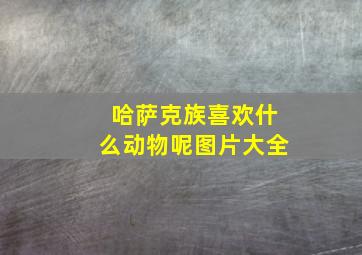 哈萨克族喜欢什么动物呢图片大全