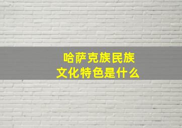 哈萨克族民族文化特色是什么