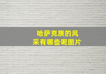 哈萨克族的风采有哪些呢图片