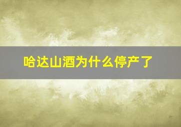 哈达山酒为什么停产了