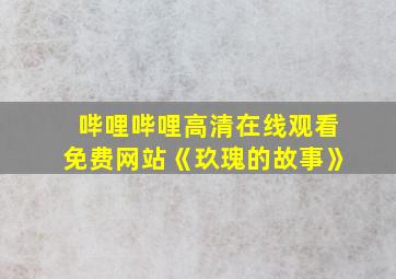 哔哩哔哩高清在线观看免费网站《玖瑰的故事》