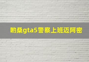 哟桑gta5警察上班迈阿密