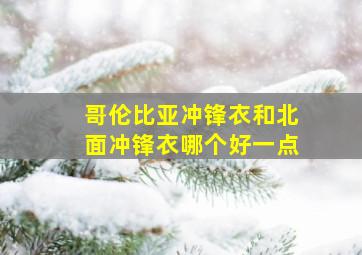 哥伦比亚冲锋衣和北面冲锋衣哪个好一点