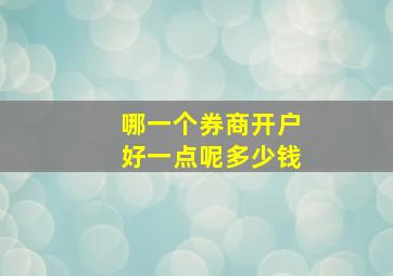 哪一个券商开户好一点呢多少钱