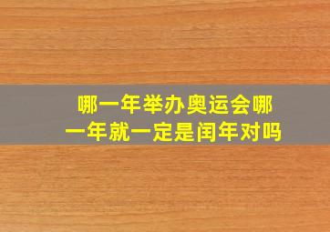 哪一年举办奥运会哪一年就一定是闰年对吗