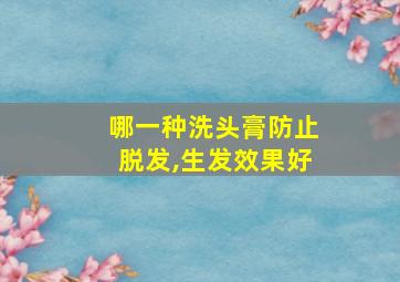 哪一种洗头膏防止脱发,生发效果好