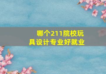 哪个211院校玩具设计专业好就业