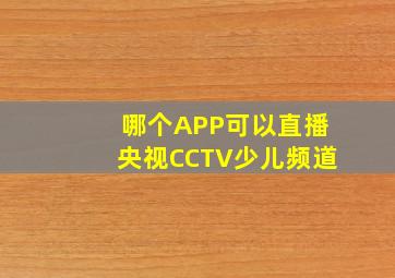 哪个APP可以直播央视CCTV少儿频道