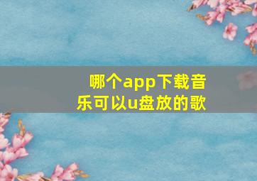 哪个app下载音乐可以u盘放的歌