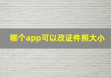 哪个app可以改证件照大小