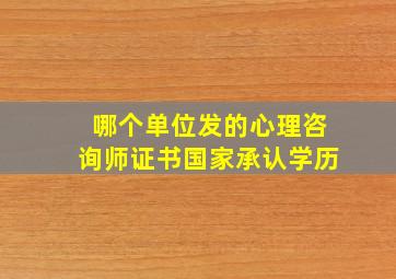 哪个单位发的心理咨询师证书国家承认学历