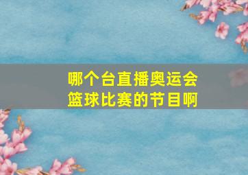 哪个台直播奥运会篮球比赛的节目啊